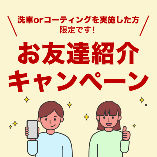 洗車orコーティングを実施した方限定です！ お友達紹介キャンペーン